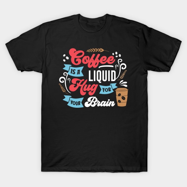 Coffee Is A Liquid Hug For Your Brain Funny Coffee Lover Gift T-Shirt by SpacemanTees